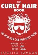 The Curly Hair Book: Or How Men Can Now Rock Their Waves, Coils and Kinks di Rogelio Samson edito da Createspace