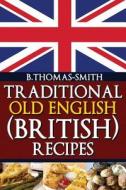 Traditional Old English (British) Recipes di Bettina Thomas-Smith edito da Createspace