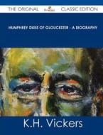 Humphrey Duke of Gloucester - A Biography - The Original Classic Edition di K. H. Vickers edito da Emereo Classics