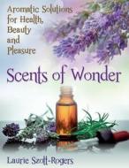 Scents of Wonder: Aromatic Solutions for Health, Beauty and Pleasure di Laurie Szott-Rogers edito da Createspace
