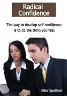 Radical Confidence: The Way to Develop Self-Confidence Is to Do the Thing You Fear. di Silas Spofford edito da Createspace