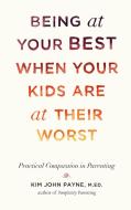 Being at Your Best When Your Kids Are at Their Worst: Practical Compassion in Parenting di Kim John Payne edito da SHAMBHALA