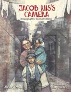 Jacob Riis's Camera: Bringing Light to Tenement Children di Alexis O'Neill edito da CALKINS CREEK