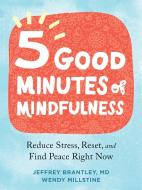 Five Good Minutes of Mindfulness: Reduce Stress, Reset, and Find Peace Right Now di Jeffrey Brantley, Wendy Millstine edito da NEW HARBINGER PUBN