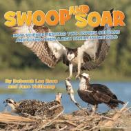 Swoop and Soar: How Science Rescued Two Osprey Orphans and Found Them a New Family in the Wild di Deborah Lee Rose, Jane Veltkamp edito da PERSNICKETY PR