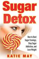 Sugar Detox: How To Bust Sugar Cravings, di KATIE MAY edito da Lightning Source Uk Ltd