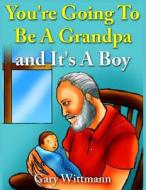 You're Going to Be a Grandpa and It's a Boy di Gary Wittmann edito da Createspace Independent Publishing Platform
