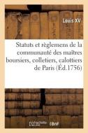 Statuts Et Reglemens De La Communaute Des Maitres Boursiers, Colletiers, Calottiers, Culottiers di LOUIS XV edito da Hachette Livre - BNF