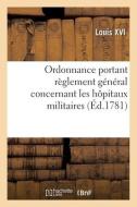 Ordonnance Portant Reglement General Concernant Les Hopitaux Militaires di LOUIS XVI edito da Hachette Livre - BNF