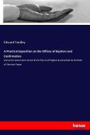 A Practical Exposition on the Offices of Baptism and Confirmation di Edward Yardley edito da hansebooks