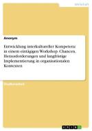 Entwicklung interkultureller Kompetenz in einem eintägigen Workshop. Chancen, Herausforderungen und langfristige Implementierung in organisationalen K di Anonymous edito da GRIN Verlag