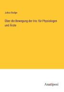 Über die Bewegung der Iris: für Physiologen und Ärzte di Julius Budge edito da Anatiposi Verlag