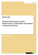 Integrated Reporting. Towards a Framework for a Sustainable International Corporate Reporting di Thomas Loska edito da GRIN Publishing