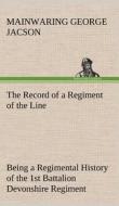 The Record Of A Regiment Of The Line Being A Regimental History Of The 1st Battalion Devonshire Regiment During The Boer War 1899-1902 di Mainwaring George Jacson edito da Tredition Classics