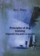 Principles Of Dog Training Originally Dog Paths To Success di W C Percy edito da Book On Demand Ltd.