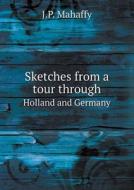 Sketches From A Tour Through Holland And Germany di Mahaffy John Pentland edito da Book On Demand Ltd.