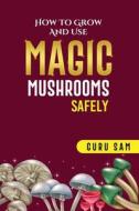 How to Grow and Use Magic Mushrooms Safely di Guru Sam edito da LIGHTNING SOURCE UK LTD