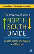 The Paradox of India's North-South Divide: Lessons from the States and Regions di Samuel Paul, Kala Seetharam Sridhar edito da SAGE PUBN