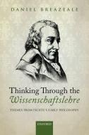 Thinking Through the Wissenschaftslehre di Daniel Breazeale edito da OUP Oxford