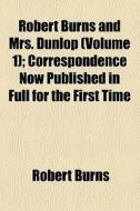 Robert Burns And Mrs. Dunlop (volume 1); Correspondence Now Published In Full For The First Time di Robert Burns edito da General Books Llc