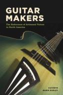 Guitar Makers - The Endurance of Artisanal Values in North America di Kathryn Marie Dudley edito da University of Chicago Press