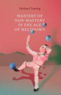 Mastery Of Non-mastery In The Age Of Meltdown di Michael Taussig edito da The University Of Chicago Press