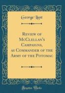 Review of McClellan's Campaigns, as Commander of the Army of the Potomac (Classic Reprint) di George Lunt edito da Forgotten Books