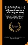 Illustrated Catalogue Of Old Chippendale, Sheraton And Hepplewhite Furniture Of Great Rarity And Beauty di Horace Townsend, Marsden J 1850-1935 Perry, Richard a Canfield edito da Franklin Classics Trade Press