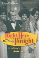 Right Here on Our Stage Tonight!: Ed Sullivan's America di Gerald Nachman edito da University of California Press