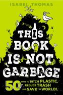 This Book Is Not Garbage: 50 Ways to Ditch Plastic, Reduce Trash, and Save the World! di Isabel Thomas edito da RANDOM HOUSE