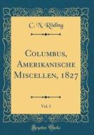 Columbus, Amerikanische Miscellen, 1827, Vol. 3 (Classic Reprint) di C. N. Roding edito da Forgotten Books