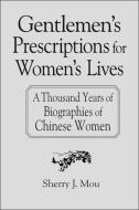 Gentlemen's Prescriptions for Women's Lives: A Thousand Years of Biographies of Chinese Women di Sherry J. Mou edito da Taylor & Francis Ltd
