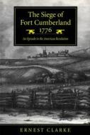The Siege of Fort Cumberland, 1776 di Ernest Clarke edito da McGill-Queen's University Press