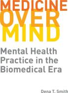 Medicine Over Mind: Mental Health Practice in the Biomedical Era di Dena T. Smith edito da RUTGERS UNIV PR