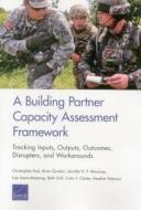 A Building Partner Capacity Assessment Framework: Tracking Inputs, Outputs, Outcomes, Disrupters, and Workarounds di Christopher Paul, Brian Gordon, Jennifer D. P. Moroney edito da RAND CORP