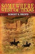 Somewhere West of Texas di Robert R. Brown edito da Brave New Genre, Incorporated