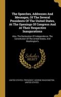 The Speeches, Addresses And Messages, Of The Several Presidents Of The United States, At The Openings Of Congress And At Their Respective Inauguration di United States President, George Washington, United States edito da WENTWORTH PR