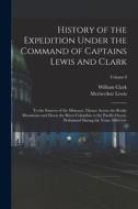 History of the Expedition Under the Command of Captains Lewis and Clark: To the Sources of the Missouri, Thence Across the Rocky Mountains and Down th di Meriwether Lewis, William Clark edito da LEGARE STREET PR