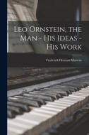 Leo Ornstein, the Man - His Ideas - His Work di Frederick Herman Martens edito da LEGARE STREET PR