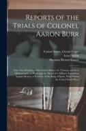 Reports of the Trials of Colonel Aaron Burr: (Late Vice President of the United States, ) for Treason, and for a Misdemeanor, in Preparing the Means o di Aaron Burr, Harman Blennerhassett edito da LEGARE STREET PR