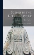 Scenes in the Life of St. Peter; a Biography and an Exposition di James Spence edito da LEGARE STREET PR