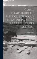 Cours Élémentaire De Métrique Grecque Et Latine Professé A La Faculté Des Lettres... di Louis Havet edito da LEGARE STREET PR