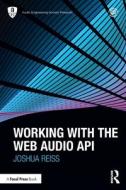 Working With The Web Audio API di Joshua D. Reiss edito da Taylor & Francis Ltd