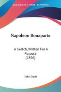 Napoleon Bonaparte: A Sketch, Written for a Purpose (1896) di John Davis edito da Kessinger Publishing
