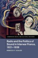 Radio and the Politics of Sound in Interwar France, 1921-1939 di Rebecca P. (Rochester Institute of Technology Scales edito da Cambridge University Press