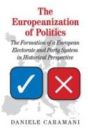 The Europeanization of Politics: The Formation of a European Electorate and Party System in Historical Perspective di Daniele Caramani edito da CAMBRIDGE