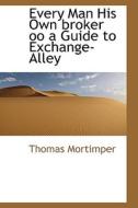 Every Man His Own Broker Oo A Guide To Exchange-alley di Thomas Mortimper edito da Bibliolife