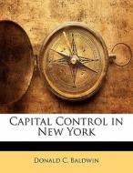 Capital Control In New York di Donald C. Baldwin edito da Bibliolife, Llc