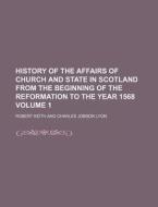 History of the Affairs of Church and State in Scotland from the Beginning of the Reformation to the Year 1568 Volume 1 di Robert Keith edito da Rarebooksclub.com