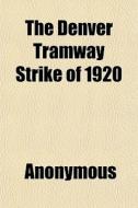 The Denver Tramway Strike Of 1920 di Anonymous, Books Group edito da General Books